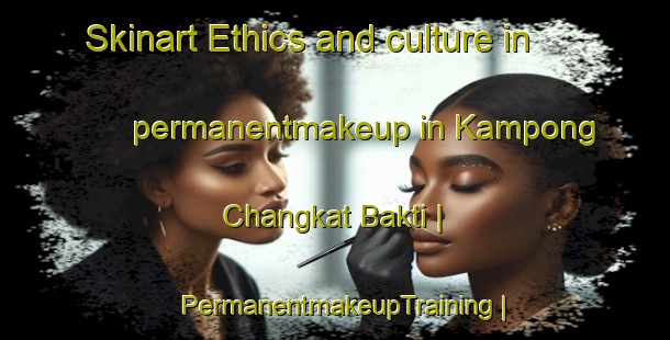 Skinart Ethics and culture in permanentmakeup in Kampong Changkat Bakti | PermanentmakeupTraining | PermanentmakeupClasses | SkinartTraining-Malaysia